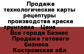 Продажа технологические карты (рецептуры) производства краска,грунтовка › Цена ­ 30 000 - Все города Бизнес » Продажа готового бизнеса   . Костромская обл.